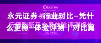 永元证券—行业对比—凭什么更稳—体验评测｜对比篇