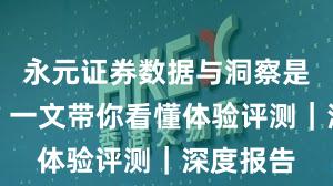 永元证券数据与洞察是否可靠？一文带你看懂体验评测｜深度报告