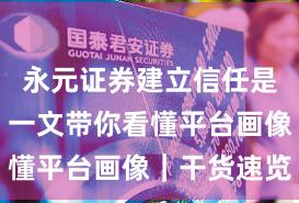 永元证券建立信任是否可靠？一文带你看懂平台画像｜干货速览