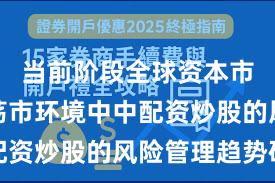 当前阶段全球资本市场在震荡市环境中中配资炒股的风险管理趋势研