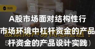 A股市场面对结构性行情阶段的市场环境中杠杆资金的产品设计实践
