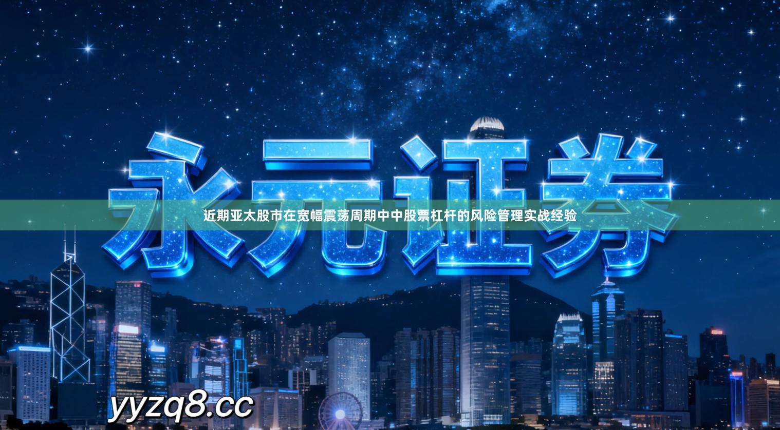 近期亚太股市在宽幅震荡周期中中股票杠杆的风险管理实战经验