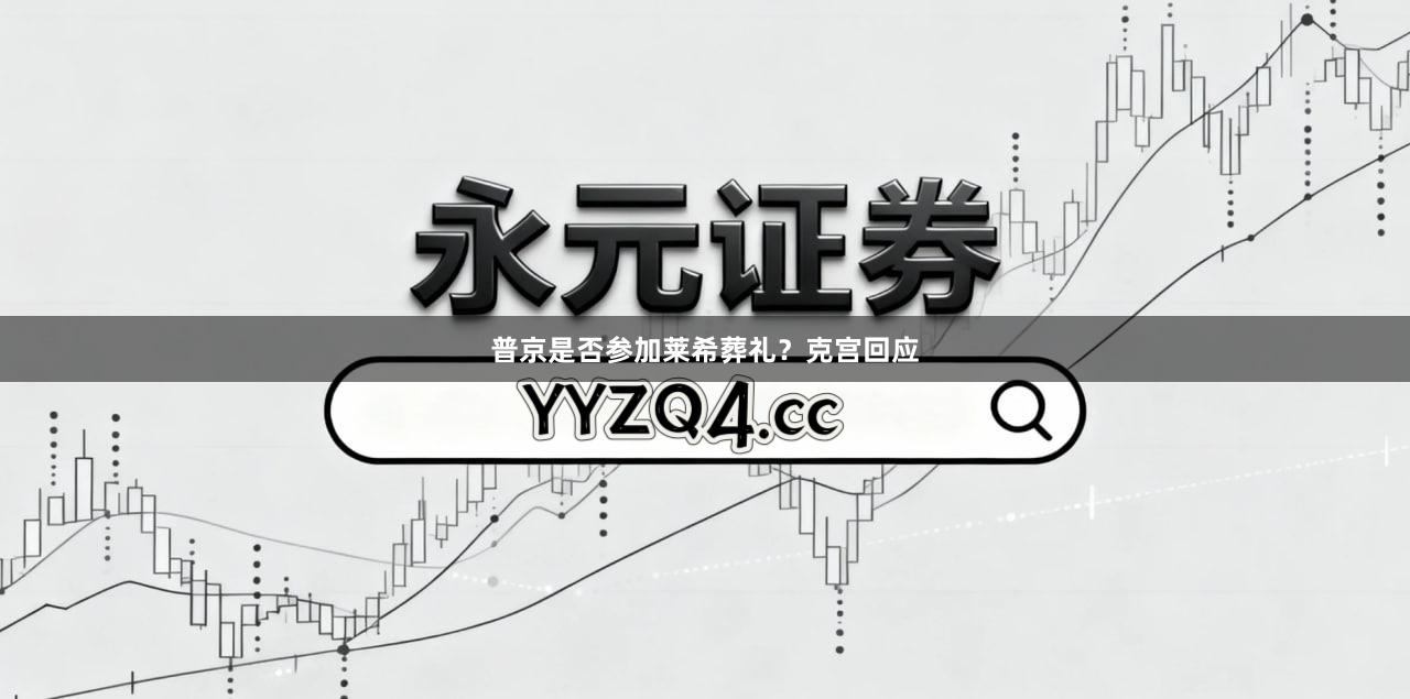 普京是否参加莱希葬礼？克宫回应