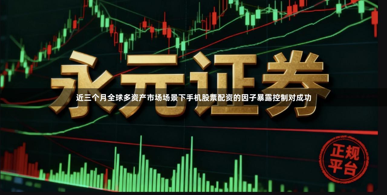 近三个月全球多资产市场场景下手机股票配资的因子暴露控制对成功