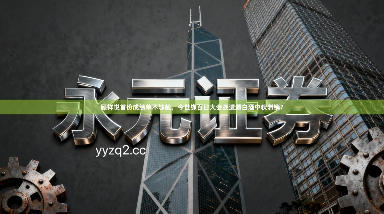 顾祥悦首份成绩单不够靓，今世缘百日大会战遭遇白酒中秋滞销？