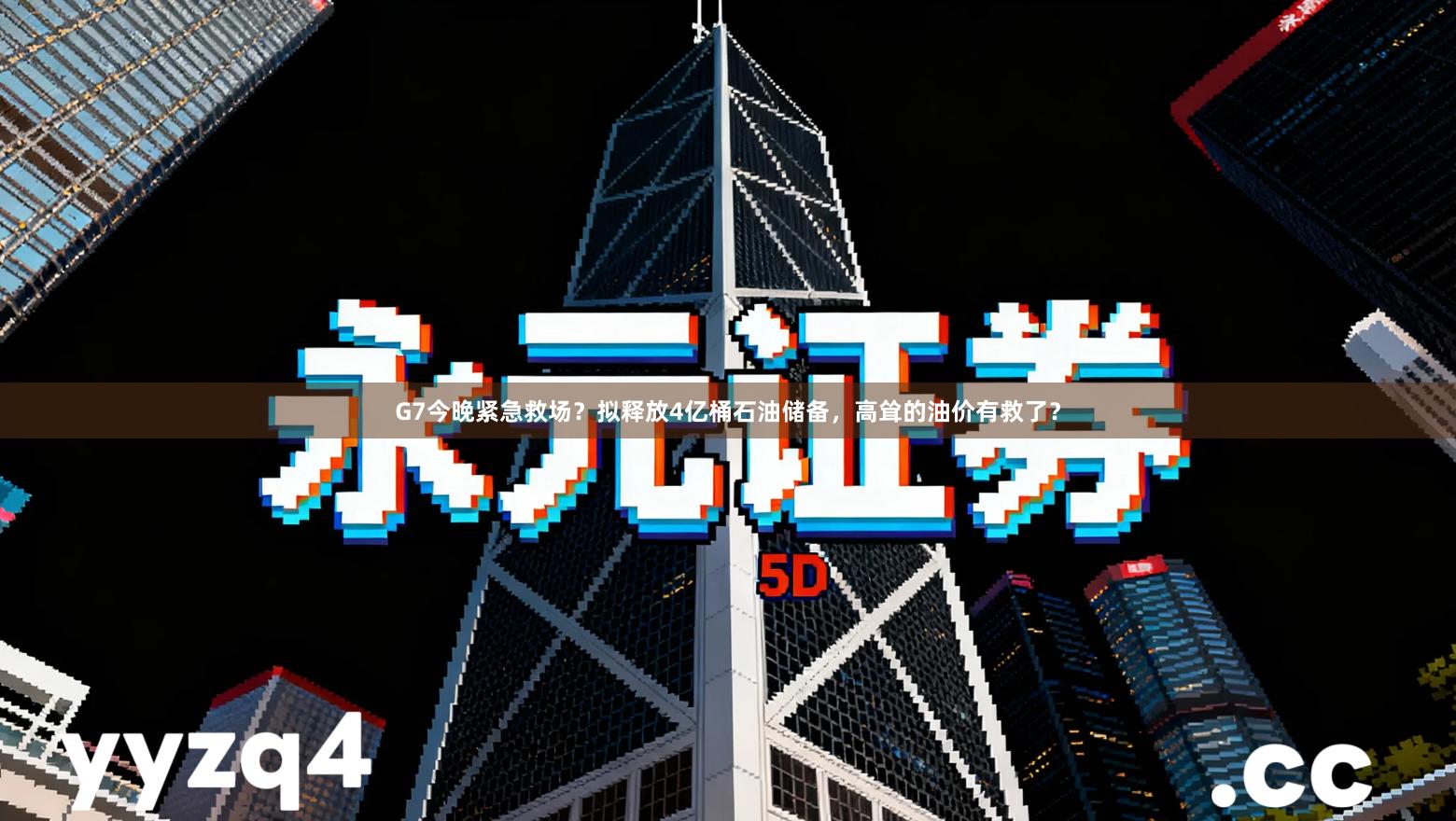 G7今晚紧急救场？拟释放4亿桶石油储备，高耸的油价有救了？