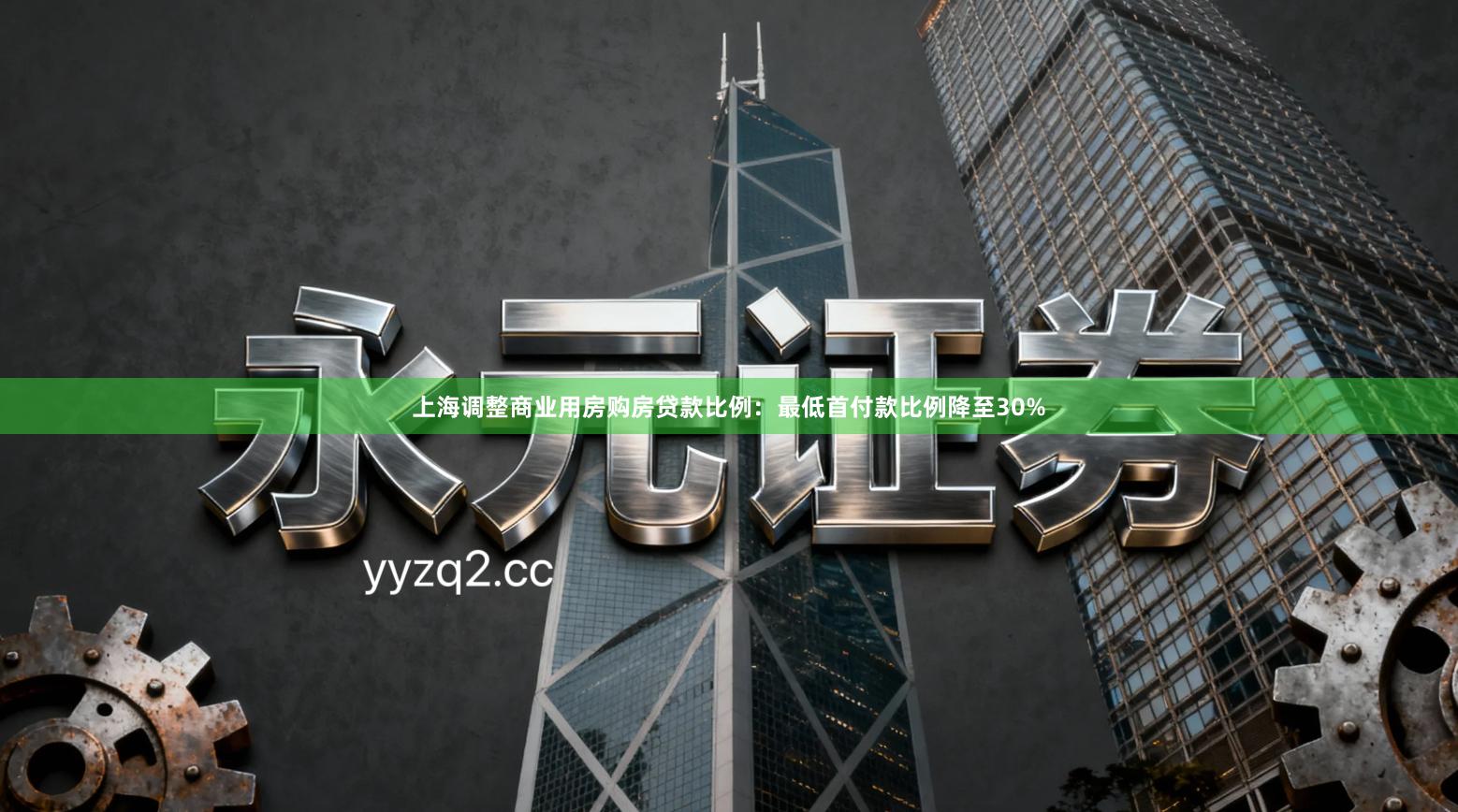 上海调整商业用房购房贷款比例：最低首付款比例降至30%